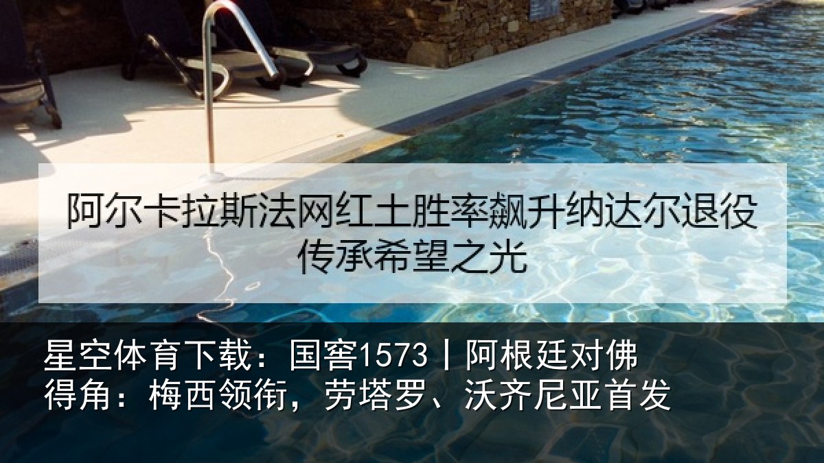 星空体育下载:国窖1573丨阿根廷对佛得角:梅西领衔,劳塔罗、沃齐尼亚首发